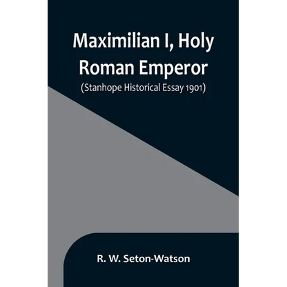 Maximilian I, Holy Roman Emperor; (Stanhope Historical Essay 1901) - Paperback