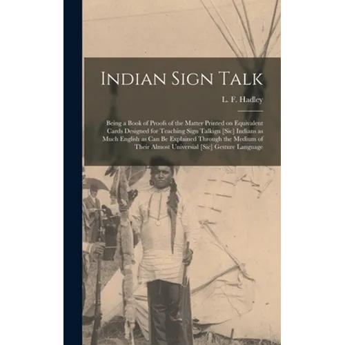 Indian Sign Talk [microform]: Being a Book of Proofs of the Matter Printed on Equivalent Cards Designed for Teaching Sign Talkign [sic] Indians as M - Hardcover