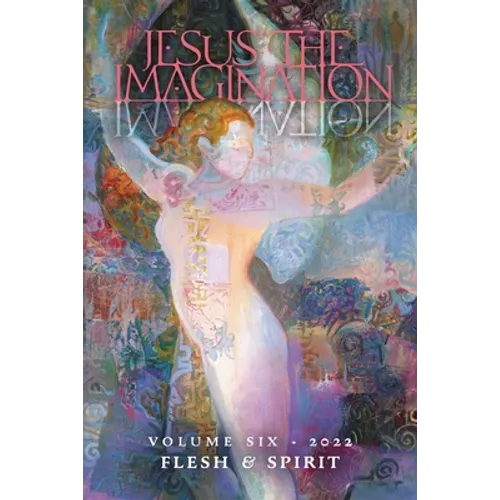 Jesus the Imagination: A Journal of Spiritual Revolution: Flesh and Spirit (Volume Six, 2022) - Paperback