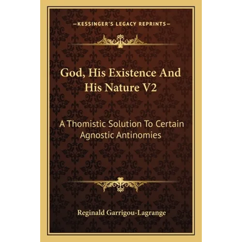 God, His Existence and His Nature V2: A Thomistic Solution to Certain Agnostic Antinomies - Paperback