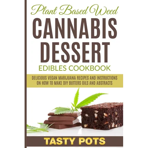 Plant Based Weed Cannabis Dessert Edibles Cookbook: Delicious Vegan Marijuana Recipes and Instructions on How To Make DIY Butters Oils and Abstracts - Paperback