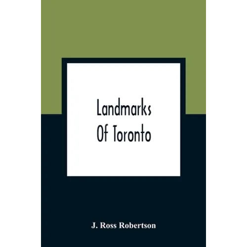 Landmarks Of Toronto; A Collection Of Historical Sketches Of The Old Town Of York From 1792 Until 1837, And Of Toronto From 1834 To 1904; Also Nearly - Paperback
