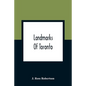 Landmarks Of Toronto; A Collection Of Historical Sketches Of The Old Town Of York From 1792 Until 1837, And Of Toronto From 1834 To 1904; Also Nearly - Paperback