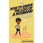 How To Grieve The Loss Of a Husband: Your Step By Step Guide To Grieving The Loss Of a Husband For Christians - Hardcover