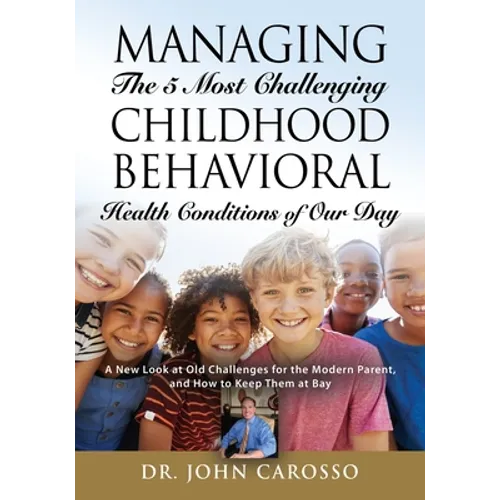Managing The 5 Most Challenging Childhood Behavioral Health Conditions Of Our Day: A New Look at Old Challenges for the Modern Parent, and How to Keep - Paperback