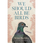 We Should All Be Birds: A Memoir - Hardcover