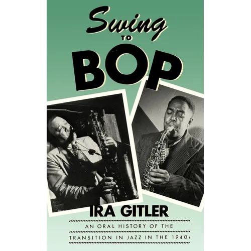 Swing to Bop: An Oral History of the Transition in Jazz in the 1940s - Paperback