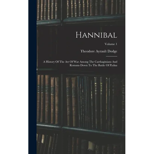 Hannibal: A History Of The Art Of War Among The Carthaginians And Romans Down To The Battle Of Pydna; Volume 1 - Hardcover