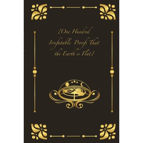 {One Hundred Irrefutable Proofs That the Earth is Flat} - Paperback