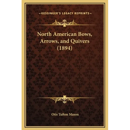 North American Bows, Arrows, and Quivers (1894) - Hardcover