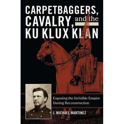 Carpetbaggers, Cavalry, and the Ku Klux Klan: Exposing the Invisible Empire During Reconstruction - Paperback