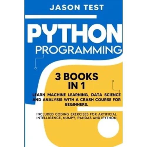 Python Programming: 3 BOOKS IN 1 Learn machine learning, data science and analysis with a crash course for beginners. Included coding exer - Paperback