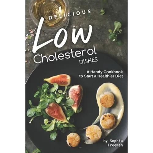 Delicious Low Cholesterol Dishes: A Handy Cookbook to Start a Healthier Diet - Paperback
