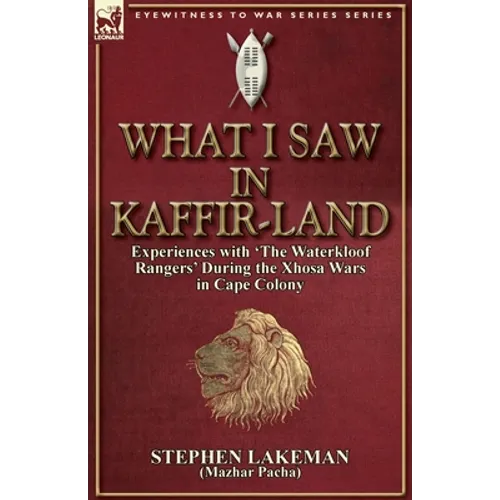 What I Saw in Kaffir-Land: Experiences With 'the Waterkloof Rangers' During the Xhosa Wars in Cape Colony - Paperback
