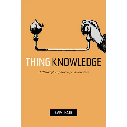 Thing Knowledge: A Philosophy of Scientific Instruments - Hardcover