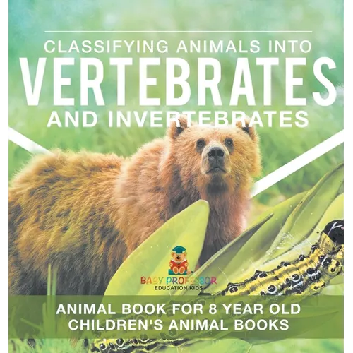 Classifying Animals into Vertebrates and Invertebrates - Animal Book for 8 Year Olds Children's Animal Books - Hardcover