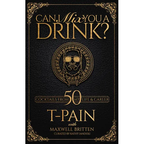 Can I Mix You a Drink?: A Celebrity Cocktail Book by T-Pain 50+ Creative Cocktails & Stories for Music Lovers & Home Bartenders - Hardcover