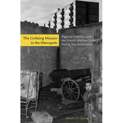 The Civilizing Mission in the Metropole: Algerian Families and the French Welfare State During Decolonization - Hardcover
