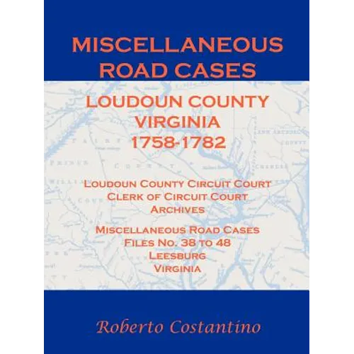 Miscellaneous Road Cases, Loudoun County, Virginia, 1758-1782, Loudoun County Circuit Court, Clerk of Circuit Court, Archives, Miscellaneous Road Case - Paperback