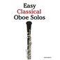 Easy Classical Oboe Solos: Featuring Music of Bach, Beethoven, Wagner, Handel and Other Composers - Paperback