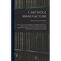 Cartridge Manufacture; a Treatise Covering the Manufacture of Rifle Cartridge Cases, Bullets, Powders, Primers and Cartridge Clips, and the Designing - Hardcover