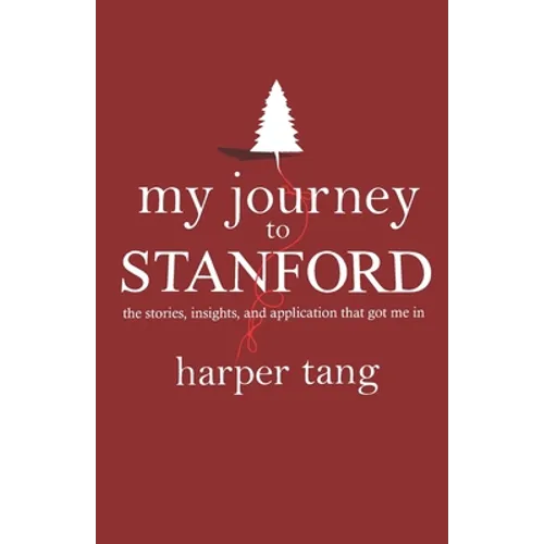 My Journey to Stanford: The Stories, Insights, and Application that Got Me In. - Paperback