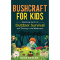 Bushcraft for Kids: Mastering the Art of Outdoor Survival and Thriving in the Wilderness - Hardcover