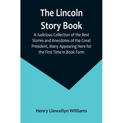 The Lincoln Story Book: A Judicious Collection of the Best Stories and Anecdotes of the Great President, Many Appearing Here for the First Time in Boo - Paperback