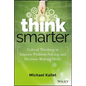 Think Smarter: Critical Thinking to Improve Problem-Solving and Decision-Making Skills - Hardcover