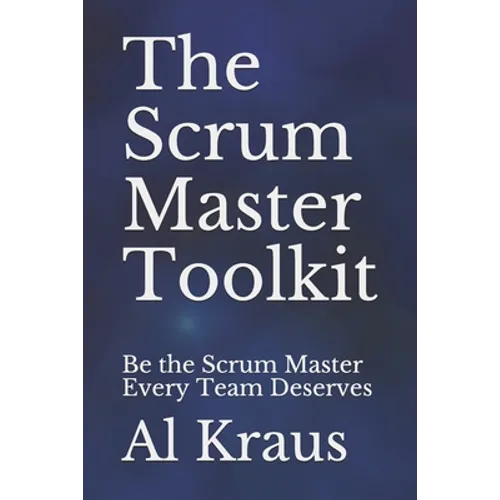The Scrum Master Toolkit: Be the Scrum Master Every Team Deserves - Paperback