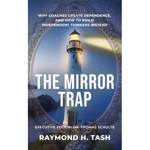 The Mirror Trap: Why Coaches Create Dependence, and How to Build Independent Thinkers Instead - Paperback