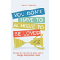 You Don't Have to Achieve to Be Loved: Escape the Lies You've Been Sold to Design the Life You Want - Hardcover