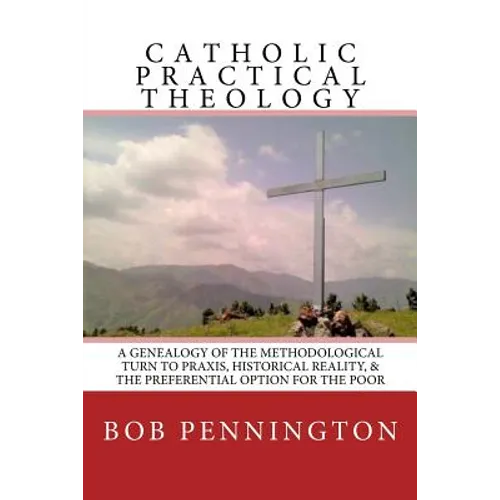 Catholic Practical Theology: A Geneology of the Methodological Turn to Praxis, Historical Reality, & the Preferential Option for the Poor - Paperback