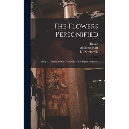 The Flowers Personified: Being A Translation Of Grandville's "les Fleurs Animées" - Hardcover