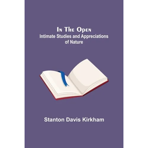 In the Open; Intimate Studies and Appreciations of Nature - Paperback