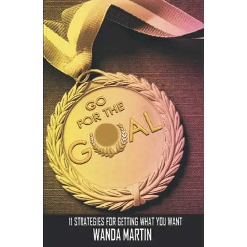 Go For the Goal: 11 Strategies for Getting What You Want - Paperback