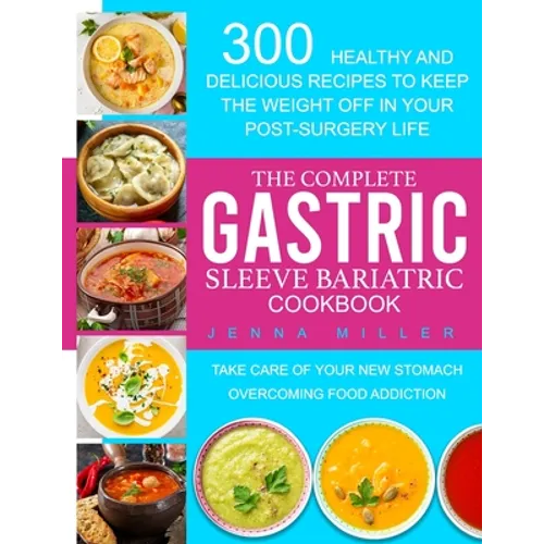 The Complete Gastric Sleeve Bariatric Cookbook: 300 Healthy and Delicious Recipes To Keep The Weight Off In Your Post-Surgery Life. Take Care of Your - Paperback