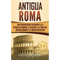 Antigua Roma: Una Introducción Fascinante a la República Romana, el Ascenso y la Caída del Imperio Romano y el Imperio Bizantino - Hardcover