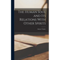 The Human Soul and its Relations With Other Spirits - Hardcover