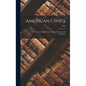 American Civics: A Text Book for High Schools, Normal Schools, and Academies - Hardcover