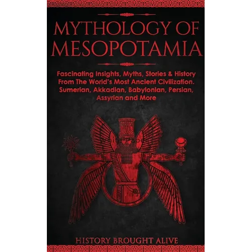 Mythology of Mesopotamia: Fascinating Insights, Myths, Stories & History From The World's Most Ancient Civilization. Sumerian, Akkadian, Babylonian, P - Paperback