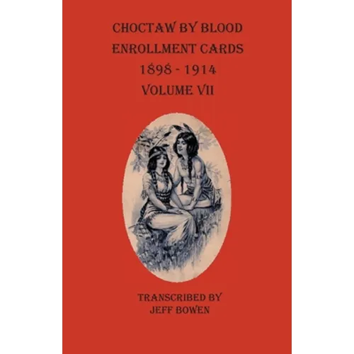 Choctaw By Blood Enrollment Cards 1898-1914 Volume VII - Paperback