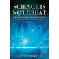 Science is Not Great: Problems with the Scientific Method, Scientific Institutions, and the Dystopian World Science is Creating - Paperback