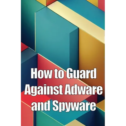 How to Guard Against Adware and Spyware: The Complete Guide to Adware and Spyware Removal and Protection on Your Computer! - Paperback