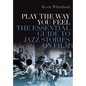 Play the Way You Feel: The Essential Guide to Jazz Stories on Film - Hardcover