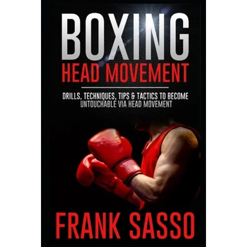 Boxing Head Movement: Drills, Techniques, Tips & Tactics To Become Untouchable Via Head Movement - Paperback