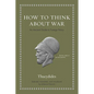 How to Think about War: An Ancient Guide to Foreign Policy - Hardcover