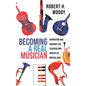 Becoming a Real Musician: Inspiration and Guidance for Teachers and Parents of Musical Kids - Hardcover
