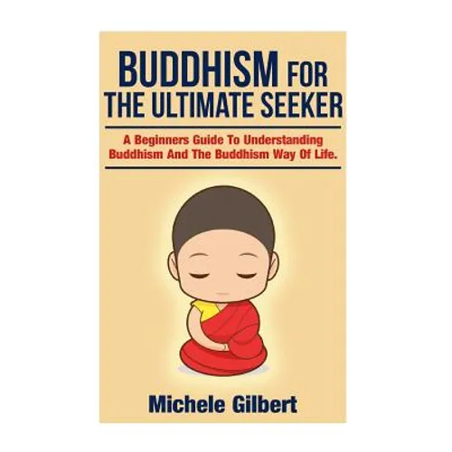 Buddhism For The Ultimate Seeker: Understanding Buddhism And The Buddhism Way Of Life - Paperback