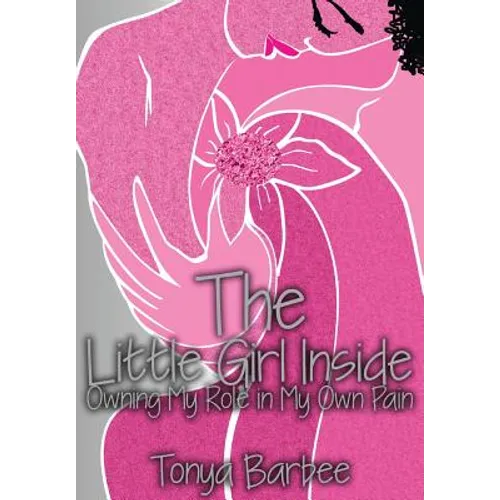The Little Girl Inside: Owning My Role in My Own Pain - Hardcover